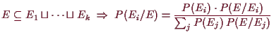 \bgroup\color{demo}$\displaystyle E\subseteq E_1\sqcup\dots\sqcup E_k\;\Rightarrow\;
P(E_i/E)=\frac{P(E_i)\cdot P(E/E_i)}{\sum_j P(E_j)\,P(E/E_j)}
$\egroup