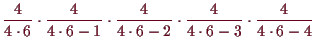 \bgroup\color{demo}$\displaystyle \frac{4}{4\cdot 6}\cdot\frac{4}{4\cdot 6-1}\cdot\frac{4}{4\cdot 6-2}\cdot\frac{4}{4\cdot 6-3}\cdot\frac{4}{4\cdot 6-4}
$\egroup