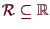 \bgroup\color{demo}$ \mathcal{R}\subseteq \mathbb{R}$\egroup