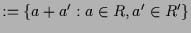 $\displaystyle :=\{a+a':a\in R,a'\in R'\}$