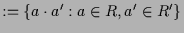 $\displaystyle :=\{a\cdot a':a\in R,a'\in R'\}$