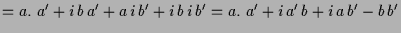 $\displaystyle = a.\ a'+i\,b\,a'+a\,i\,b'+i\,b\,i\,b' = a.\ a'+i\,a'\,b+i\,a\,b'-b\,b'$