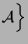 $\displaystyle \mathcal{A}\Bigr\}$