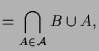 $\displaystyle = \bigcap_{A\in\mathcal{A}} B\cup A,$