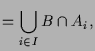 $\displaystyle = \bigcup_{i\in I} B\cap A_i,$