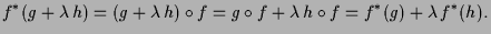 $\displaystyle f^*(g+\lambda \,h)=(g+\lambda \,h)\o f=g\o f+\lambda \,h\o f=f^*(g)+\lambda \,f^*(h).
$