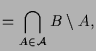 $\displaystyle = \bigcap_{A\in\mathcal{A}} B\setminus A,$