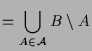 $\displaystyle = \bigcup_{A\in\mathcal{A}} B\setminus A$