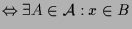 $\displaystyle \Leftrightarrow \exists A\in\mathcal{A}: x\in B$