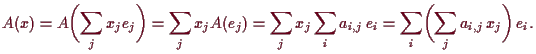 \bgroup\color{demo}$\displaystyle A(x)=A\biggl(\sum_j x_j e_j\biggr)
= \sum_j x_...
..._j \sum_i a_{i,j}\,e_i
= \sum_i \biggl(\sum_j a_{i,j}\,x_j\biggr)\,e_i.
$\egroup