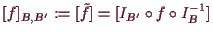 \bgroup\color{demo}$\displaystyle [f]_{ B, B'}:=[\tilde f]=[I_{ B'}\o f\o I_{ B}^{-1}]
$\egroup