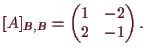 \bgroup\color{demo}$\displaystyle [A]_{B,B}=\begin{pmatrix}1 & -2 \\ 2 & -1 \end{pmatrix}.
$\egroup