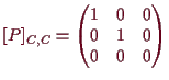 \bgroup\color{demo}$\displaystyle [P]_{C,C} =
\begin{pmatrix}
1 & 0 & 0 \\
0 & 1 & 0 \\
0 & 0 & 0
\end{pmatrix}$\egroup