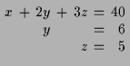 $\displaystyle \setlength\arraycolsep{2pt}
\begin{array}{rcrcrcr}
x & + & 2 y & + & 3 z & = & 40 \\
& & y & & & = & 6 \\
& & & & z & = & 5 \\
\end{array}$