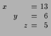 $\displaystyle \setlength\arraycolsep{2pt}
\begin{array}{rcrcrcr}
x & & & & & = & 13 \\
& & y & & & = & 6 \\
& & & & z & = & 5 \\
\end{array}$