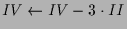 $ IV\leftarrow IV-3\cdot II$