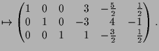 $\displaystyle \mapsto \begin{pmatrix}1 & 0 & 0 & \phantom{-}3 & -\frac{5}{2} & ...
... 0 & 0 & 1 & \phantom{-}1 & -\frac{3}{2} & \phantom{-}\frac{1}{2}\end{pmatrix}.$