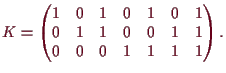 \bgroup\color{demo}$\displaystyle K=\begin{pmatrix}1 & 0 &
1 & 0 & 1 & 0 & 1\\ 0 & 1 & 1 & 0 & 0 & 1 & 1\\ 0 & 0 & 0 & 1 & 1 & 1
& 1 \end{pmatrix}.
$\egroup