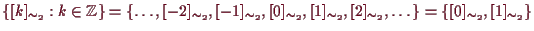 \bgroup\color{demo}$ \{[k]_{\sim_2}:k\in\mathbb{Z}\}
=\{\dots,[-2]_{\sim_2},[-1]...
...sim_2},
[1]_{\sim_2},[2]_{\sim_2},\dots\}
=\{[0]_{\sim_2},[1]_{\sim_2}\}$\egroup