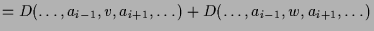 $\displaystyle = D(\dots,a_{i-1},v,a_{i+1},\dots)+ D(\dots,a_{i-1},w,a_{i+1},\dots)$