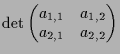 $\displaystyle \det\begin{pmatrix}a_{1,1} & a_{1,2} \\ a_{2,1} & a_{2,2} \end{pmatrix}$