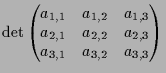 $\displaystyle \det\begin{pmatrix}a_{1,1} & a_{1,2} & a_{1,3} \\ a_{2,1} & a_{2,2} & a_{2,3} \\ a_{3,1} & a_{3,2} & a_{3,3} \end{pmatrix}$