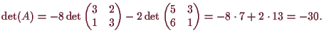 \bgroup\color{demo}$\displaystyle \det(A)=-8\det\begin{pmatrix}3 & 2\\ 1 &
3\end...
...2\det\begin{pmatrix}5 & 3\\ 6 &
1\end{pmatrix}=-8\cdot 7+2\cdot 13=-30.
$\egroup