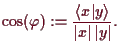 \bgroup\color{demo}$\displaystyle \cos(\varphi ):=\frac{\langle x\vert y\rangle}{\vert x\vert\,\vert y\vert}.
$\egroup