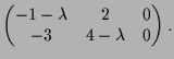 $\displaystyle \begin{pmatrix}-1-\lambda & 2 & 0 \\ -3 & 4-\lambda & 0 \end{pmatrix}.$