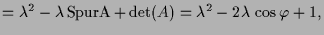 $\displaystyle = \lambda ^2 -\lambda \operatorname{Spur A} + \det(A) = \lambda ^2 - 2 \lambda \, \cos\varphi + 1,$