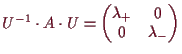 \bgroup\color{demo}$ U^{-1}\cdot A\cdot U=\begin{pmatrix}\lambda _+ & 0 \\ 0 & \lambda _- \end{pmatrix}$\egroup