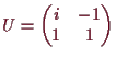 \bgroup\color{demo}$ U=\begin{pmatrix}i & -1 \\ 1 & 1 \end{pmatrix}$\egroup