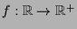 $ f:\mathbb{R}\to\mathbb{R}^+$