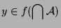 $\displaystyle y\in f(\bigcap\mathcal{A})$