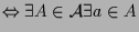 $\displaystyle \Leftrightarrow \exists A\in\mathcal{A}\exists a\in A$