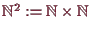 \bgroup\color{demo}$ \mathbb{N}^2:=\mathbb{N}\times \mathbb{N}$\egroup