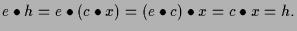 $\displaystyle e\bullet h = e\bullet(c\bullet x) = (e\bullet c)\bullet x =c \bullet x = h.$