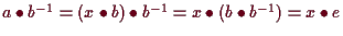 \bgroup\color{demo}$ a\bullet b^{-1}=(x\bullet b)\bullet b^{-1}
=x\bullet (b\bullet b^{-1})=x\bullet e$\egroup