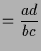 $\displaystyle =\frac{ad}{bc}$