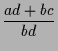 $\displaystyle \frac{ad+bc}{bd}$