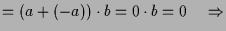 $\displaystyle =(a+(-a))\cdot b=0\cdot b=0 \quad\Rightarrow$