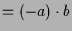 $\displaystyle =(-a)\cdot b$