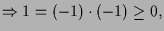 $\displaystyle \Rightarrow 1=(-1)\cdot (-1)\geq 0,$