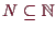 \bgroup\color{demo}$ N\subseteq \mathbb{N}$\egroup