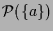 $\displaystyle \mathcal{P}(\{a\})$