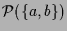 $\displaystyle \mathcal{P}(\{a,b\})$