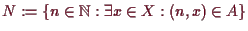 \bgroup\color{demo}$ N:=\{n\in\mathbb{N}:\exists x\in X:(n,x)\in A\}$\egroup