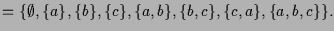 $\displaystyle =\{\emptyset,\{a\},\{b\},\{c\},\{a,b\},\{b,c\},\{c,a\},\{a,b,c\}\}.$