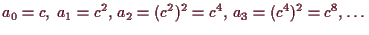 \bgroup\color{demo}$\displaystyle a_0=c,\;a_1=c^2,\,a_2=(c^2)^2=c^4,\,a_3=(c^4)^2=c^8,\dots
$\egroup