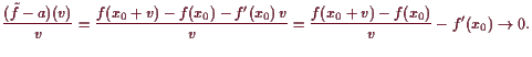 \bgroup\color{demo}$\displaystyle \frac{(\tilde f-a)(v)}{v}=\frac{f(x_0+v)-f(x_0)-f'(x_0) v}{v}
=\frac{f(x_0+v)-f(x_0)}{v}-f'(x_0)\to 0.
$\egroup